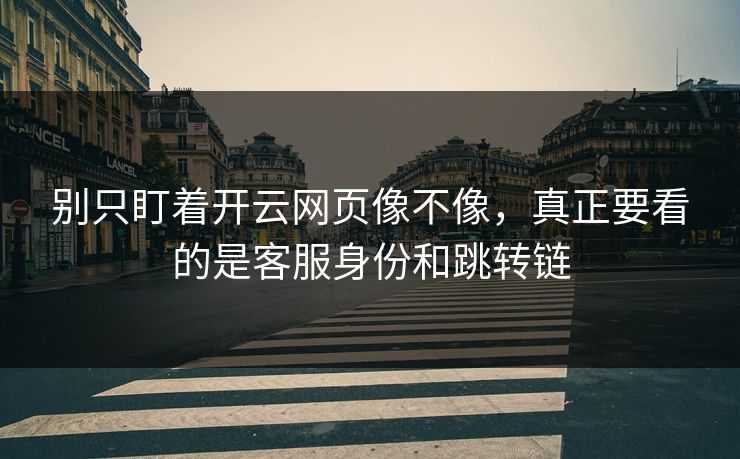 别只盯着开云网页像不像,真正要看的是客服身份和跳转链 别只盯着开云网页像不像,真正要看的是客服身份和跳转链