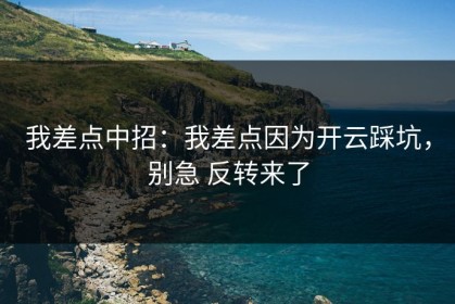我差点中招：我差点因为开云踩坑，别急 反转来了