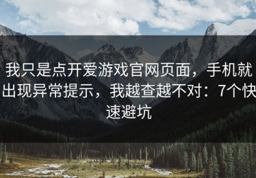 我只是点开爱游戏官网页面，手机就出现异常提示，我越查越不对：7个快速避坑