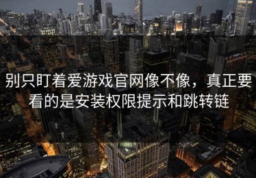 别只盯着爱游戏官网像不像，真正要看的是安装权限提示和跳转链