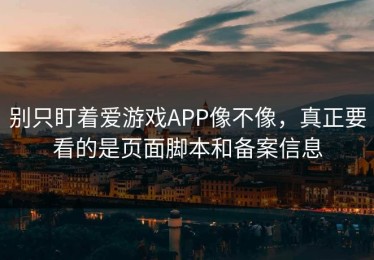 别只盯着爱游戏APP像不像，真正要看的是页面脚本和备案信息