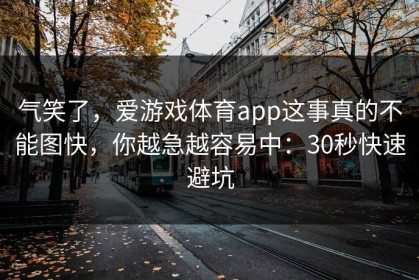 气笑了，爱游戏体育app这事真的不能图快，你越急越容易中：30秒快速避坑