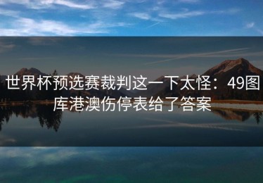 世界杯预选赛裁判这一下太怪：49图库港澳伤停表给了答案