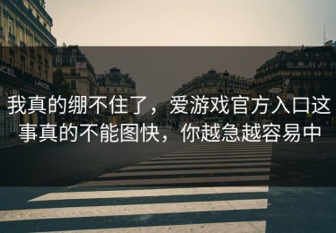 我真的绷不住了，爱游戏官方入口这事真的不能图快，你越急越容易中
