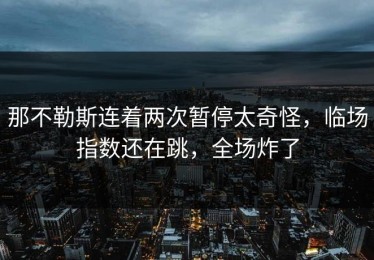 那不勒斯连着两次暂停太奇怪，临场指数还在跳，全场炸了