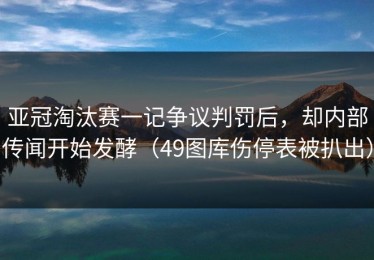亚冠淘汰赛一记争议判罚后，却内部传闻开始发酵（49图库伤停表被扒出）
