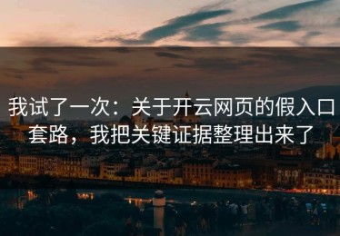 我试了一次：关于开云网页的假入口套路，我把关键证据整理出来了