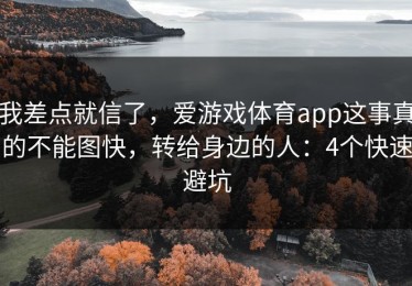 我差点就信了，爱游戏体育app这事真的不能图快，转给身边的人：4个快速避坑