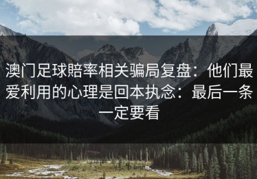 澳门足球賠率相关骗局复盘：他们最爱利用的心理是回本执念：最后一条一定要看