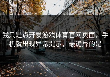 我只是点开爱游戏体育官网页面，手机就出现异常提示，最诡异的是