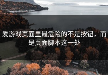 爱游戏页面里最危险的不是按钮，而是页面脚本这一处