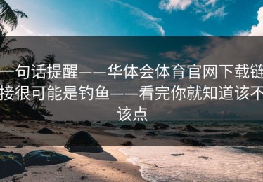 一句话提醒——华体会体育官网下载链接很可能是钓鱼——看完你就知道该不该点