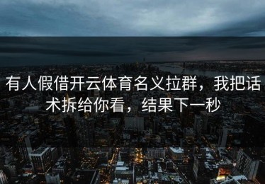 有人假借开云体育名义拉群，我把话术拆给你看，结果下一秒