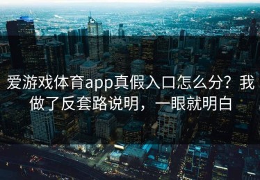 爱游戏体育app真假入口怎么分？我做了反套路说明，一眼就明白
