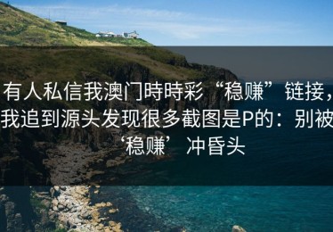 有人私信我澳门時時彩“稳赚”链接，我追到源头发现很多截图是P的：别被‘稳赚’冲昏头
