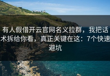 有人假借开云官网名义拉群，我把话术拆给你看，真正关键在这：7个快速避坑