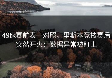 49tk赛前表一对照，里斯本竞技赛后突然开火：数据异常被盯上