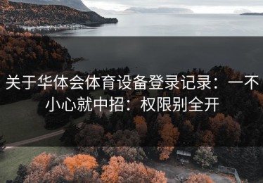 关于华体会体育设备登录记录：一不小心就中招：权限别全开