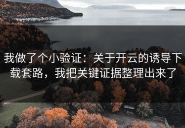 我做了个小验证：关于开云的诱导下载套路，我把关键证据整理出来了
