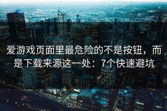 爱游戏页面里最危险的不是按钮，而是下载来源这一处：7个快速避坑