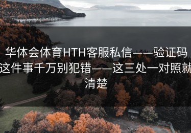 华体会体育HTH客服私信——验证码这件事千万别犯错——这三处一对照就清楚