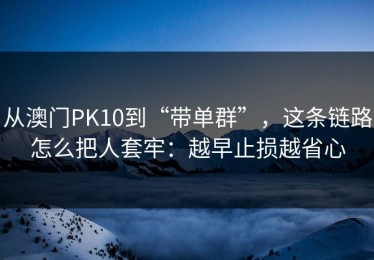 从澳门PK10到“带单群”，这条链路怎么把人套牢：越早止损越省心