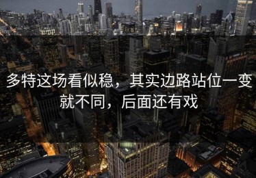多特这场看似稳，其实边路站位一变就不同，后面还有戏