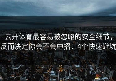 云开体育最容易被忽略的安全细节，反而决定你会不会中招：4个快速避坑