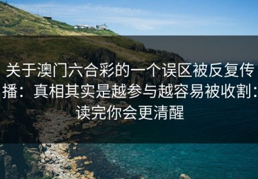 关于澳门六合彩的一个误区被反复传播：真相其实是越参与越容易被收割：读完你会更清醒