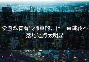 爱游戏看着很像真的，但一直跳转不落地这点太明显