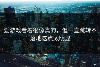 爱游戏看着很像真的，但一直跳转不落地这点太明显