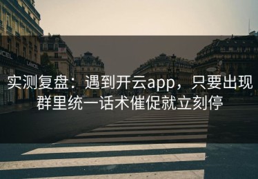 实测复盘：遇到开云app，只要出现群里统一话术催促就立刻停