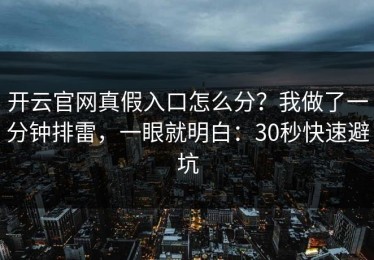 开云官网真假入口怎么分？我做了一分钟排雷，一眼就明白：30秒快速避坑