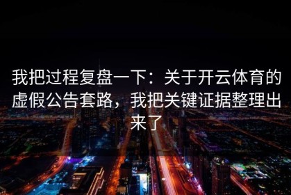 我把过程复盘一下：关于开云体育的虚假公告套路，我把关键证据整理出来了