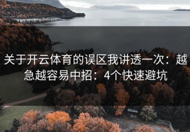 关于开云体育的误区我讲透一次：越急越容易中招：4个快速避坑