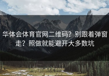 华体会体育官网二维码？别跟着弹窗走？照做就能避开大多数坑