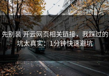 先别装 开云网页相关链接，我踩过的坑太真实：1分钟快速避坑