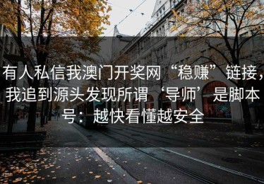 有人私信我澳门开奖网“稳赚”链接，我追到源头发现所谓‘导师’是脚本号：越快看懂越安全