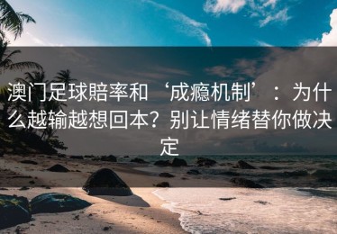 澳门足球賠率和‘成瘾机制’：为什么越输越想回本？别让情绪替你做决定