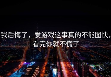 我后悔了，爱游戏这事真的不能图快，看完你就不慌了