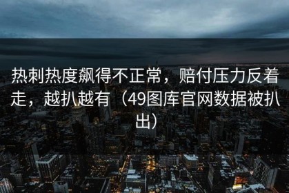 热刺热度飙得不正常，赔付压力反着走，越扒越有（49图库官网数据被扒出）