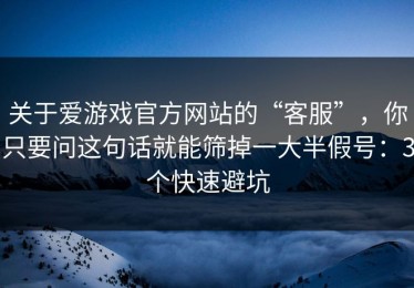关于爱游戏官方网站的“客服”，你只要问这句话就能筛掉一大半假号：3个快速避坑