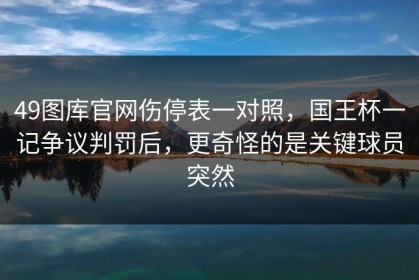 49图库官网伤停表一对照，国王杯一记争议判罚后，更奇怪的是关键球员突然