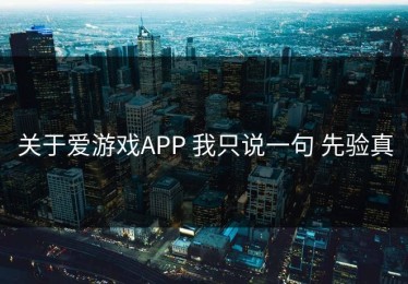 关于爱游戏APP 我只说一句 先验真