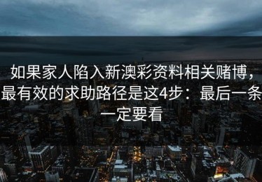 如果家人陷入新澳彩资料相关赌博，最有效的求助路径是这4步：最后一条一定要看