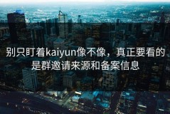 别只盯着kaiyun像不像，真正要看的是群邀请来源和备案信息