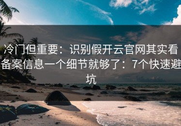 冷门但重要：识别假开云官网其实看备案信息一个细节就够了：7个快速避坑