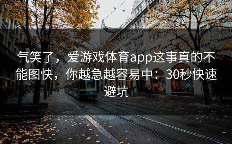 气笑了，爱游戏体育app这事真的不能图快，你越急越容易中：30秒快速避坑