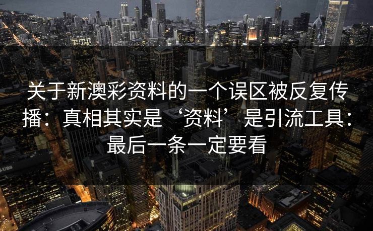 关于新澳彩资料的一个误区被反复传播：真相其实是‘资料’是引流工具：最后一条一定要看