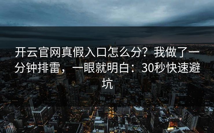 开云官网真假入口怎么分？我做了一分钟排雷，一眼就明白：30秒快速避坑